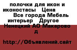 полочки для икон и иконостасы › Цена ­ 100--100 - Все города Мебель, интерьер » Другое   . Ненецкий АО,Макарово д.